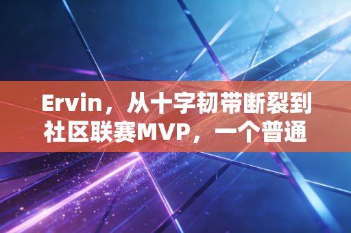 Ervin,从十字韧带断裂到社区联赛MVP,一个普通人的篮球梦想从来都不廉价 Ervin,从十字韧带断裂到社区联赛MVP,一个普通人的篮球梦想从来都不廉价