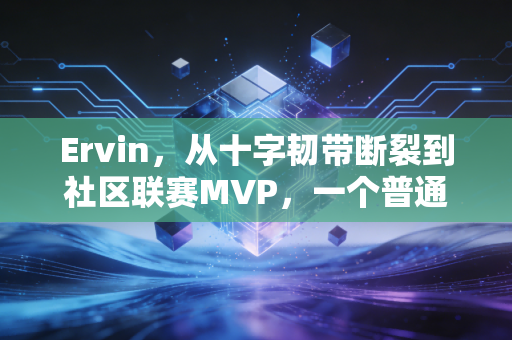 Ervin，从十字韧带断裂到社区联赛MVP，一个普通人的篮球梦想从来都不廉价
