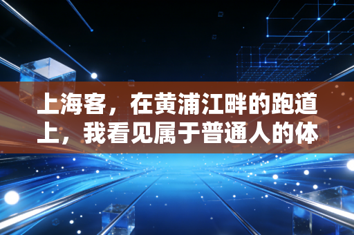 上海客，在黄浦江畔的跑道上，我看见属于普通人的体育乌托邦