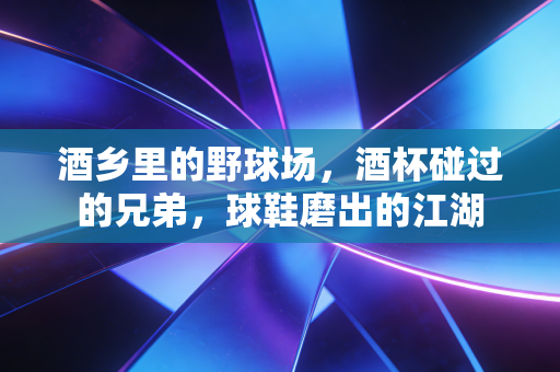 酒乡里的野球场，酒杯碰过的兄弟，球鞋磨出的江湖