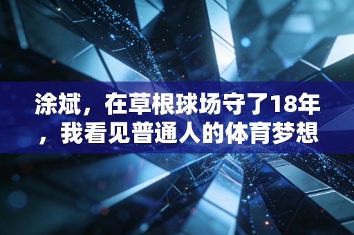 涂斌，在草根球场守了18年，我看见普通人的体育梦想比金牌更烫