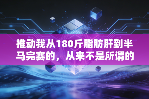 推动我从180斤脂肪肝到半马完赛的，从来不是所谓的自律人设