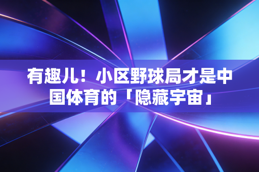 有趣儿！小区野球局才是中国体育的「隐藏宇宙」