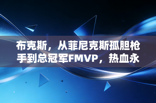 布克斯，从菲尼克斯孤胆枪手到总冠军FMVP，热血永远是少年的底色