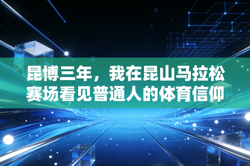 昆博三年，我在昆山马拉松赛场看见普通人的体育信仰