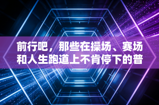 前行吧，那些在操场、赛场和人生跑道上不肯停下的普通人