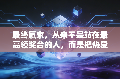 最终赢家,从来不是站在最高领奖台的人,而是把热爱焊在生命里的人 最终赢家,从来不是站在最高领奖台的人,而是把热爱焊在生命里的人