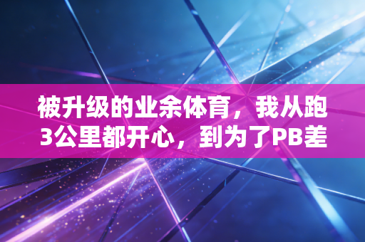 被升级的业余体育，我从跑3公里都开心，到为了PB差点跑废膝盖