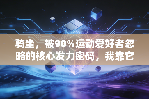骑坐，被90%运动爱好者忽略的核心发力密码，我靠它摆脱了3年的膝盖磨损和腰背酸痛
