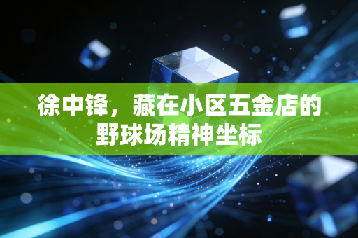 徐中锋，藏在小区五金店的野球场精神坐标