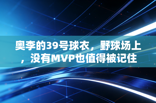 奥李的39号球衣,野球场上,没有MVP也值得被记住 奥李的39号球衣,野球场上,没有MVP也值得被记住