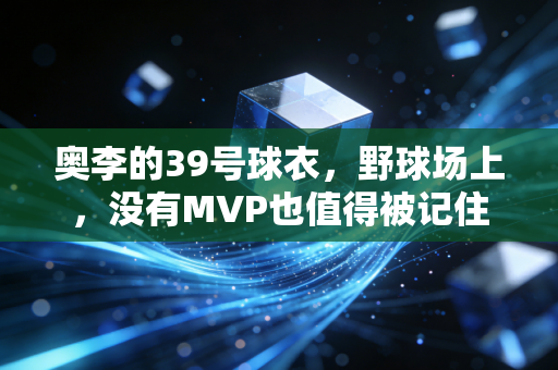 奥李的39号球衣,野球场上,没有MVP也值得被记住 奥李的39号球衣,野球场上,没有MVP也值得被记住