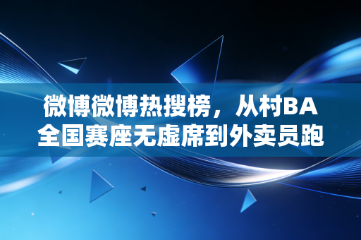 微博微博热搜榜,从村BA全国赛座无虚席到外卖员跑马破230,普通人的体育热爱为什么越来越戳人? 微博微博热搜榜,从村BA全国赛座无虚席到外卖员跑马破230,普通人的体育热爱为什么越来越戳人?
