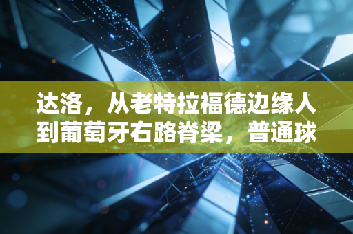达洛,从老特拉福德边缘人到葡萄牙右路脊梁,普通球员的逆袭从来不是爽文 达洛,从老特拉福德边缘人到葡萄牙右路脊梁,普通球员的逆袭从来不是爽文