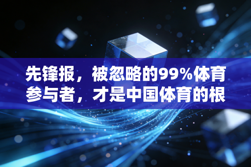 先锋报,被忽略的99%体育参与者,才是中国体育的根 先锋报,被忽略的99%体育参与者,才是中国体育的根