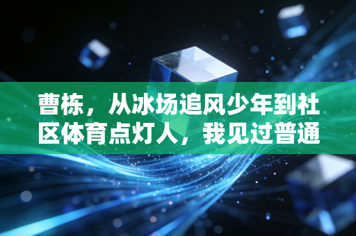 曹栋,从冰场追风少年到社区体育点灯人,我见过普通人爱上运动的一万种模样 曹栋,从冰场追风少年到社区体育点灯人,我见过普通人爱上运动的一万种模样