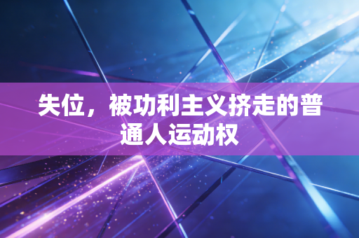 失位,被功利主义挤走的普通人运动权 失位,被功利主义挤走的普通人运动权