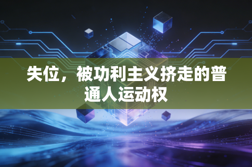 失位,被功利主义挤走的普通人运动权 失位,被功利主义挤走的普通人运动权