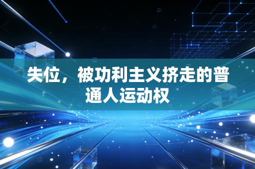 失位,被功利主义挤走的普通人运动权 失位,被功利主义挤走的普通人运动权