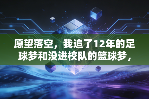 愿望落空,我追了12年的足球梦和没进校队的篮球梦,后来都成了我生活的糖 愿望落空,我追了12年的足球梦和没进校队的篮球梦,后来都成了我生活的糖