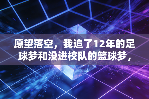 愿望落空,我追了12年的足球梦和没进校队的篮球梦,后来都成了我生活的糖 愿望落空,我追了12年的足球梦和没进校队的篮球梦,后来都成了我生活的糖
