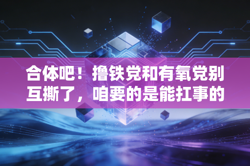 合体吧!撸铁党和有氧党别互撕了,咱要的是能扛事的好身体 合体吧!撸铁党和有氧党别互撕了,咱要的是能扛事的好身体