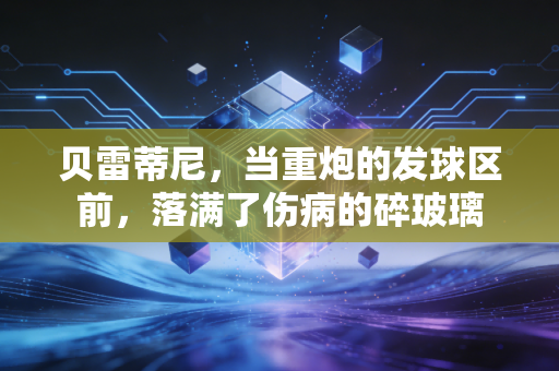 贝雷蒂尼,当重炮的发球区前,落满了伤病的碎玻璃 贝雷蒂尼,当重炮的发球区前,落满了伤病的碎玻璃
