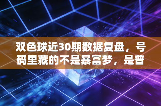 双色球近30期数据复盘,号码里藏的不是暴富梦,是普通人的生活微光 双色球近30期数据复盘,号码里藏的不是暴富梦,是普通人的生活微光