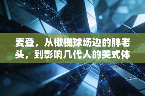 麦登,从橄榄球场边的胖老头,到影响几代人的美式体育文化密码 麦登,从橄榄球场边的胖老头,到影响几代人的美式体育文化密码