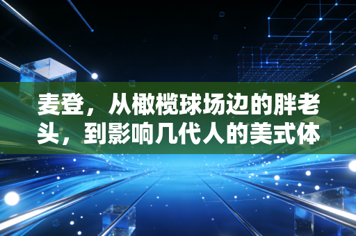 麦登,从橄榄球场边的胖老头,到影响几代人的美式体育文化密码 麦登,从橄榄球场边的胖老头,到影响几代人的美式体育文化密码