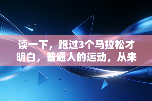 读一下,跑过3个马拉松才明白,普通人的运动,从来不是为了自律人设 读一下,跑过3个马拉松才明白,普通人的运动,从来不是为了自律人设