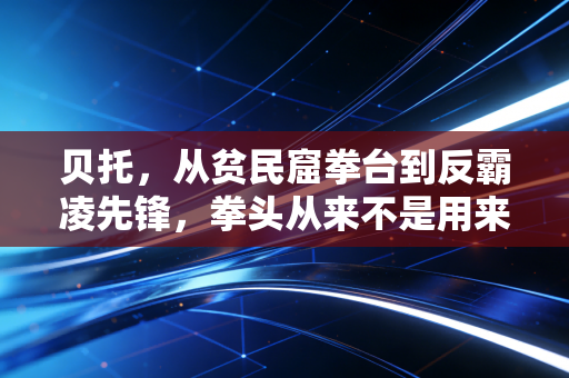 贝托,从贫民窟拳台到反霸凌先锋,拳头从来不是用来碾碎弱者的武器 贝托,从贫民窟拳台到反霸凌先锋,拳头从来不是用来碾碎弱者的武器