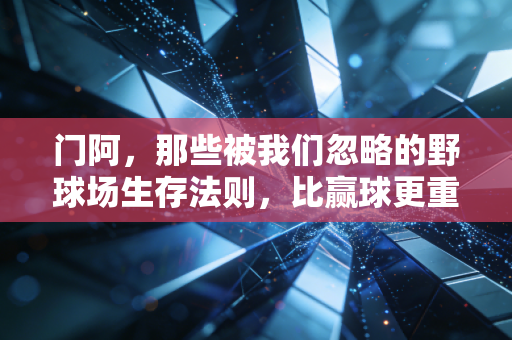 门阿,那些被我们忽略的野球场生存法则,比赢球更重要的是好好站着回家 门阿,那些被我们忽略的野球场生存法则,比赢球更重要的是好好站着回家