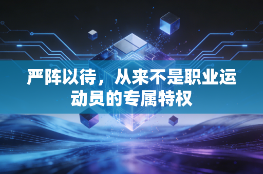 严阵以待,从来不是职业运动员的专属特权 严阵以待,从来不是职业运动员的专属特权