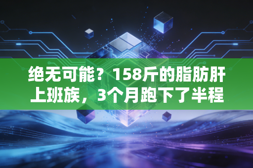 绝无可能?158斤的脂肪肝上班族,3个月跑下了半程马拉松 绝无可能?158斤的脂肪肝上班族,3个月跑下了半程马拉松