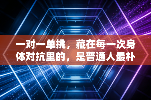 一对一单挑,藏在每一次身体对抗里的,是普通人最朴素的胜负欲 一对一单挑,藏在每一次身体对抗里的,是普通人最朴素的胜负欲