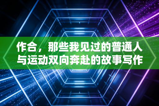 作合,那些我见过的普通人与运动双向奔赴的故事写作快6年,我总被读者问同一个问题,我天生没有运动细胞,是不是就和体育无缘? 作合,那些我见过的普通人与运动双向奔赴的故事写作快6年,我总被读者问同一个问题,我天生没有运动细胞,是不是就和体育无缘?
