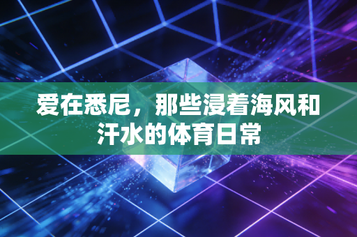 爱在悉尼,那些浸着海风和汗水的体育日常 爱在悉尼,那些浸着海风和汗水的体育日常