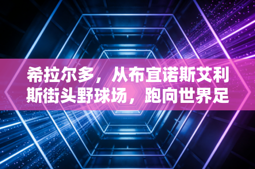 希拉尔多,从布宜诺斯艾利斯街头野球场,跑向世界足坛的蓝白飞翼 希拉尔多,从布宜诺斯艾利斯街头野球场,跑向世界足坛的蓝白飞翼