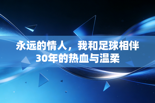 永远的情人,我和足球相伴30年的热血与温柔 永远的情人,我和足球相伴30年的热血与温柔
