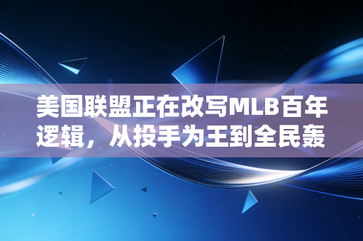 美国联盟正在改写MLB百年逻辑,从投手为王到全民轰本垒打,老联赛的年轻化样本太绝了 美国联盟正在改写MLB百年逻辑,从投手为王到全民轰本垒打,老联赛的年轻化样本太绝了