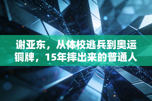 谢亚东,从体校逃兵到奥运铜牌,15年摔出来的普通人成长样本 谢亚东,从体校逃兵到奥运铜牌,15年摔出来的普通人成长样本