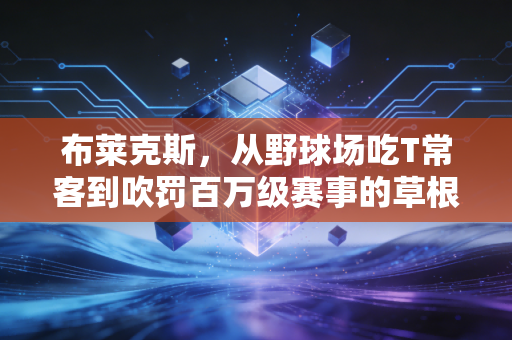 布莱克斯,从野球场吃T常客到吹罚百万级赛事的草根裁判标杆 布莱克斯,从野球场吃T常客到吹罚百万级赛事的草根裁判标杆