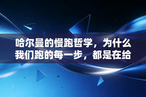 哈尔曼的慢跑哲学,为什么我们跑的每一步,都是在给人生攒健康存款 哈尔曼的慢跑哲学,为什么我们跑的每一步,都是在给人生攒健康存款