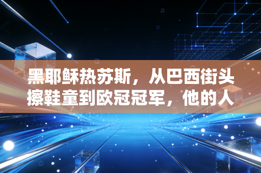 黑耶稣热苏斯,从巴西街头擦鞋童到欧冠冠军,他的人生从来不是靠名字开挂 黑耶稣热苏斯,从巴西街头擦鞋童到欧冠冠军,他的人生从来不是靠名字开挂