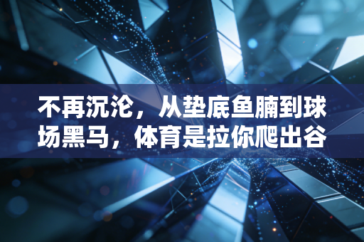 不再沉沦,从垫底鱼腩到球场黑马,体育是拉你爬出谷底的那根绳 不再沉沦,从垫底鱼腩到球场黑马,体育是拉你爬出谷底的那根绳