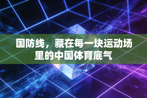 国防线,藏在每一块运动场里的中国体育底气 国防线,藏在每一块运动场里的中国体育底气