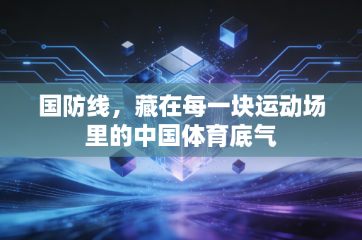 国防线,藏在每一块运动场里的中国体育底气 国防线,藏在每一块运动场里的中国体育底气