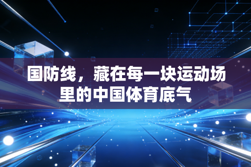 国防线,藏在每一块运动场里的中国体育底气 国防线,藏在每一块运动场里的中国体育底气