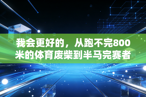 我会更好的,从跑不完800米的体育废柴到半马完赛者,我用3年读懂了体育最朴素的意义 我会更好的,从跑不完800米的体育废柴到半马完赛者,我用3年读懂了体育最朴素的意义